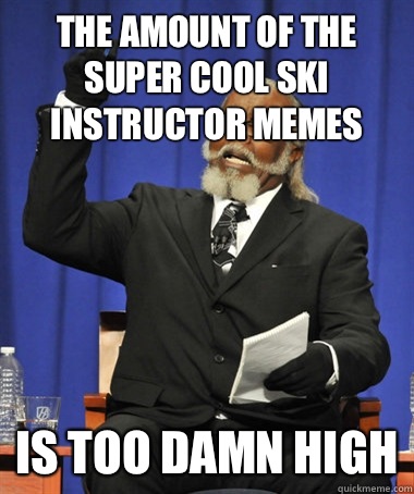 the amount of the super cool ski instructor memes is too damn high  The Rent Is Too Damn High
