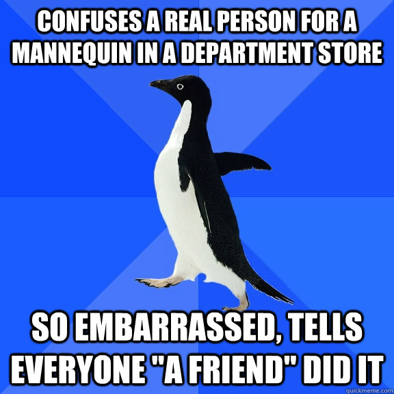 confuses a real person for a mannequin in a department store so embarrassed, tells everyone 