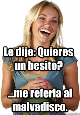 Le dije: Quieres un besito? ...me referia al malvadisco.  Friend Zone Fiona