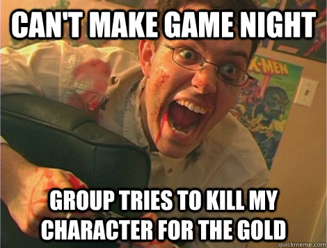 Can't make Game night Group tries to kill my character for the gold  Nerd World Problems