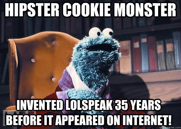 Hipster Cookie monster invented lolspeak 35 years before it appeared on internet!  Cookie Monster