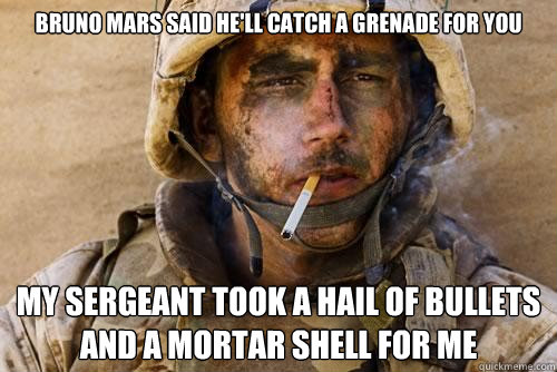 Bruno Mars said he'll catch a grenade for you My sergeant took a hail of bullets and a mortar shell for me - Bruno Mars said he'll catch a grenade for you My sergeant took a hail of bullets and a mortar shell for me  Ptsd