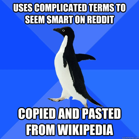 uses complicated terms to seem smart on reddit copied and pasted from wikipedia  Socially Awkward Penguin