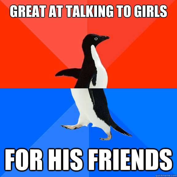 Great at talking to girls For his friends  Socially Awesome Awkward Penguin