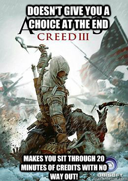 Makes you sit through 20 minutes of credits with no way out! Doesn't give you a choice at the end - Makes you sit through 20 minutes of credits with no way out! Doesn't give you a choice at the end  Assassins Creed 3 truth