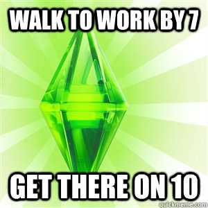 Walk to work by 7 Get there on 10  sims logic