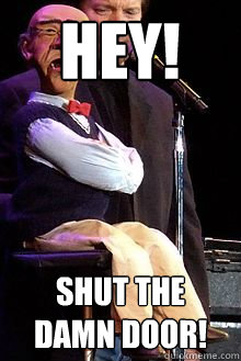 Hey! Shut the damn door!  Walter