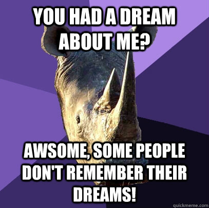 you had a dream about me? Awsome, some people don't remember their dreams!  Sexually Oblivious Rhino