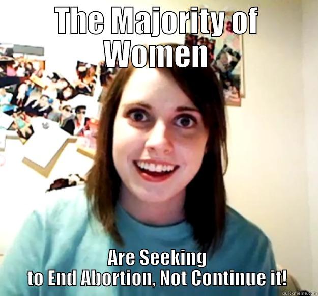 Hey Prochoicers! - THE MAJORITY OF WOMEN ARE SEEKING TO END ABORTION, NOT CONTINUE IT! Overly Attached Girlfriend