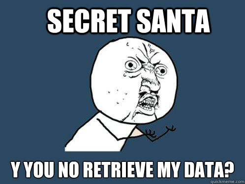 Secret Santa Y YOU NO RETRIEVE MY DATA?  Y U No