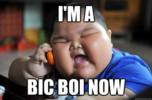 I'm a  bic boi now  