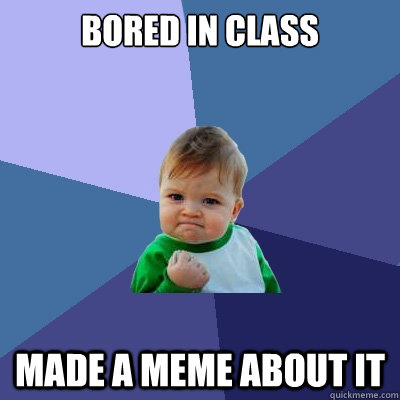 Bored in class made a meme about it  Success Kid