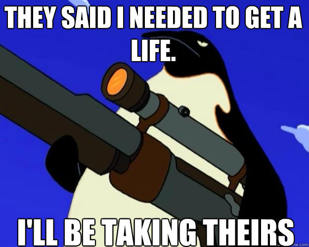 I'll be taking theirs They said i needed to get a life. - I'll be taking theirs They said i needed to get a life.  SAP NO MORE