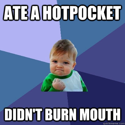 Ate a hotpocket Didn't Burn Mouth  Success Kid