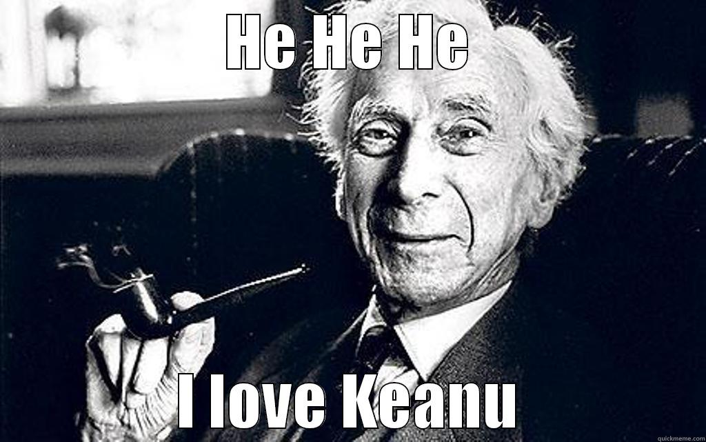 HE HE HE I LOVE KEANU Misc