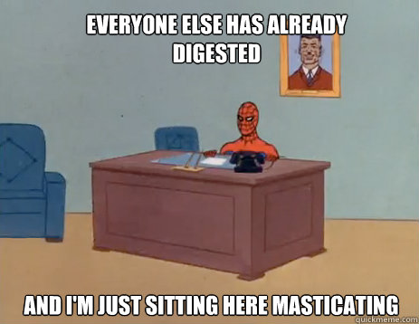 Everyone else has already digested And I'm just sitting here masticating  masturbating spiderman