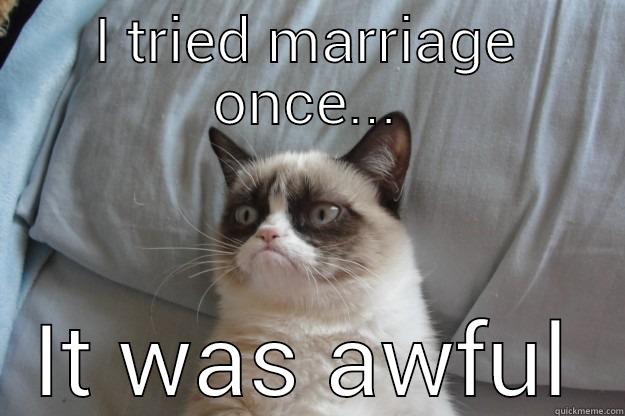 Marriage is overrated - I TRIED MARRIAGE ONCE... IT WAS AWFUL Grumpy Cat