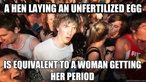 a hen laying an unfertilized egg is equivalent to a woman getting her period  Sudden Clarity Clarence