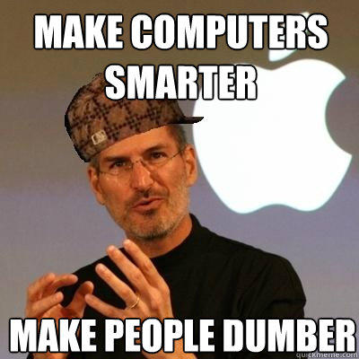 make computers smarter make people dumber  Scumbag Steve Jobs