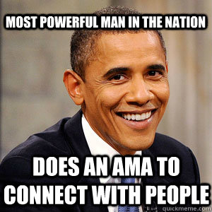 most powerful man in the nation does an ama to connect with people  Barack Obama