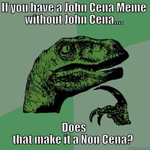IF YOU HAVE A JOHN CENA MEME WITHOUT JOHN CENA.... DOES THAT MAKE IT A NON CENA?  Philosoraptor