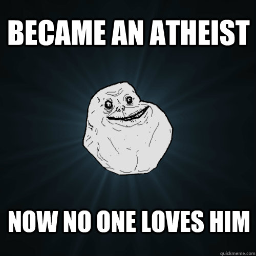 Became an atheist now no one loves him  Forever Alone