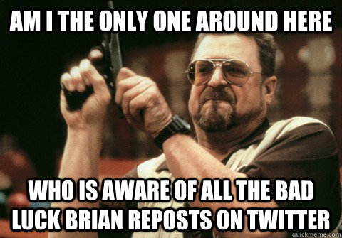 Am I the only one around here who is aware of all the bad luck brian reposts on twitter - Am I the only one around here who is aware of all the bad luck brian reposts on twitter  Am I the only one