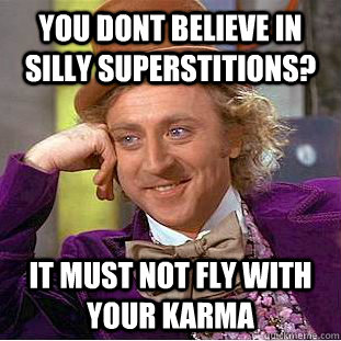 You dont believe in silly superstitions? It must not fly with your karma  Condescending Wonka