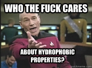 Who the fuck cares about hydrophobic properties?  Annoyed Picard