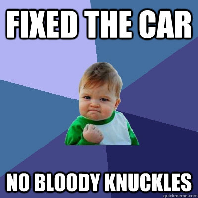 fixed the car no bloody knuckles  Success Kid