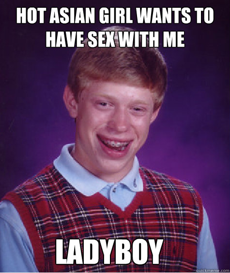 Hot Asian Girl wants to have sex with me Ladyboy - Hot Asian Girl wants to have sex with me Ladyboy  Bad Luck Brian