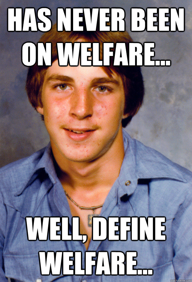 Has never been on welfare... well, define welfare... - Has never been on welfare... well, define welfare...  Old Economy Steven
