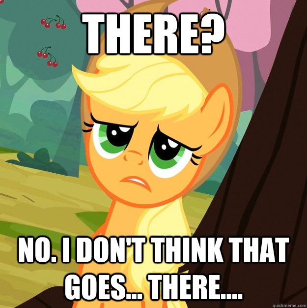 There? No. I don't think that goes... there....  Applejack Fine then
