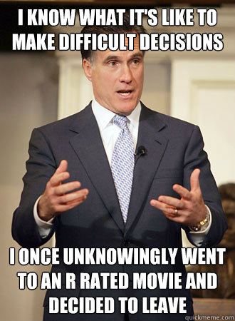 i know what it's like to make difficult decisions i once unknowingly went to an r rated movie and decided to leave  Relatable Romney