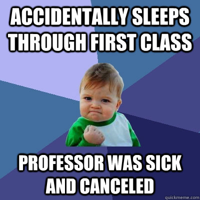 Accidentally sleeps through first class  Professor was sick and canceled  Success Kid