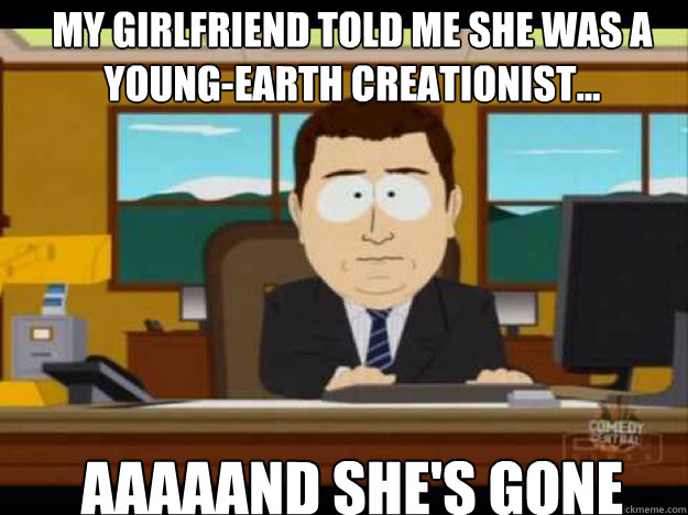 My girlfriend told me she was a young-earth creationist... AAAAAND SHE'S GONE - My girlfriend told me she was a young-earth creationist... AAAAAND SHE'S GONE  Misc