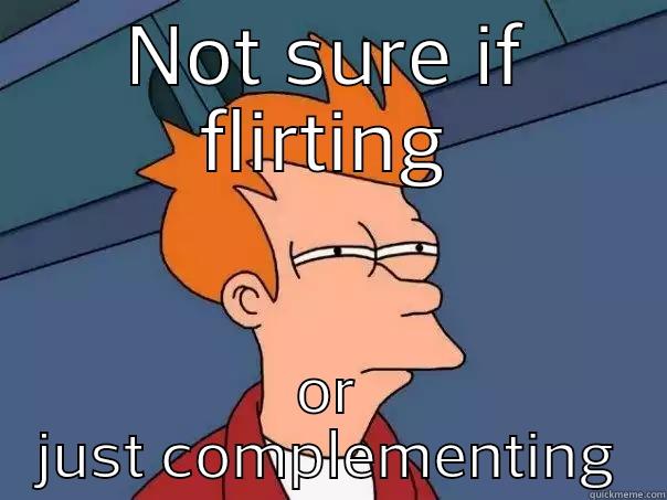 NOT SURE IF FLIRTING OR JUST COMPLEMENTING Futurama Fry