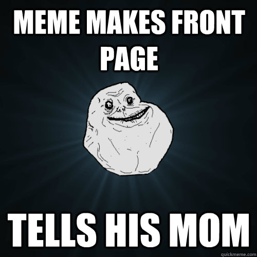 Meme makes front page tells his mom  Forever Alone