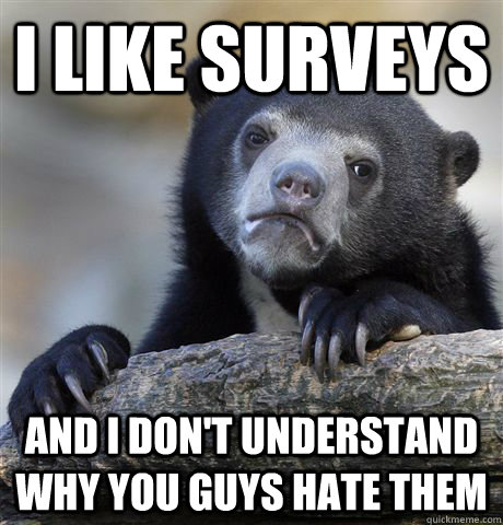I like surveys and i don't understand why you guys hate them  Confession Bear