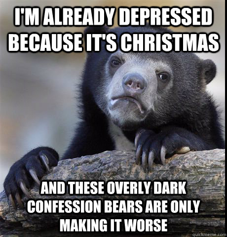 I'm already depressed because it's christmas and these overly dark confession bears are only making it worse  Confession Bear