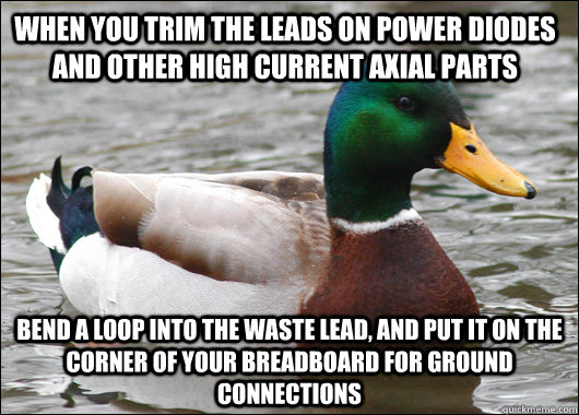 When you trim the leads on power diodes and other high current axial parts bend a loop into the waste lead, and put it on the corner of your breadboard for ground connections - When you trim the leads on power diodes and other high current axial parts bend a loop into the waste lead, and put it on the corner of your breadboard for ground connections  Actual Advice Mallard