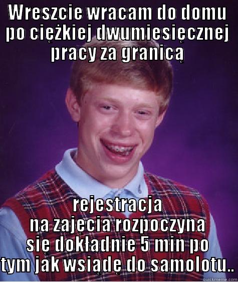 WRESZCIE WRACAM DO DOMU PO CIĘŻKIEJ DWUMIESIĘCZNEJ PRACY ZA GRANICĄ REJESTRACJA NA ZAJĘCIA ROZPOCZYNA SIĘ DOKŁADNIE 5 MIN PO TYM JAK WSIĄDĘ DO SAMOLOTU.. Bad Luck Brian