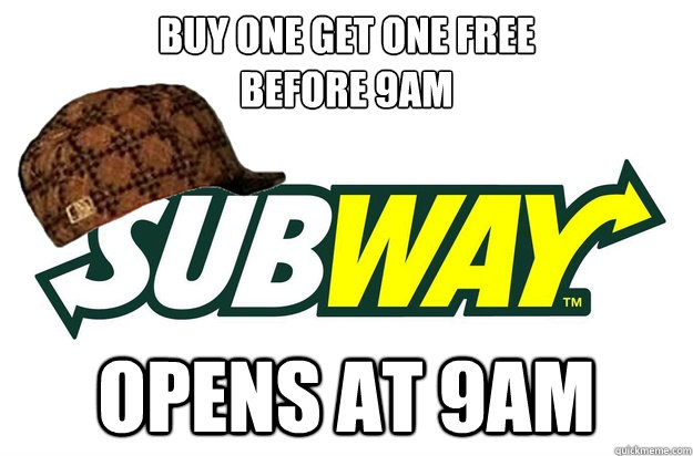 Buy one get one free 
before 9am opens at 9am - Buy one get one free 
before 9am opens at 9am  scumbag subway