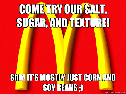 COME TRY OUR SALT, SUGAR, AND TEXTURE! Shh! IT'S MOSTLY JUST CORN AND SOY BEANS ;) - COME TRY OUR SALT, SUGAR, AND TEXTURE! Shh! IT'S MOSTLY JUST CORN AND SOY BEANS ;)  Gotye McDonalds