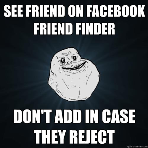 See friend on Facebook friend finder don't add in case they reject  Forever Alone