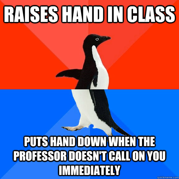 Raises hand in class  Puts hand down when the professor doesn't call on you immediately   Socially Awesome Awkward Penguin