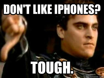 Don't like iphones? Tough.  Downvoting Roman
