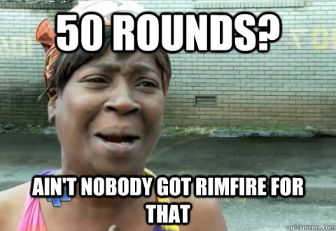 50 rounds? Ain't Nobody Got Rimfire for that  aintnobody