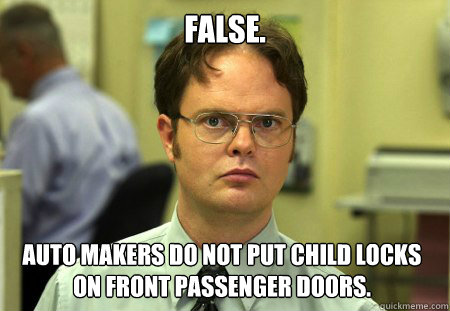 false. auto makers do not put child locks on front passenger doors. - false. auto makers do not put child locks on front passenger doors.  Dwight