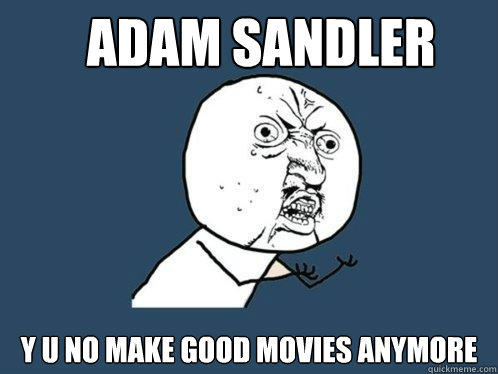 Adam Sandler y u no make good movies anymore   Y U No